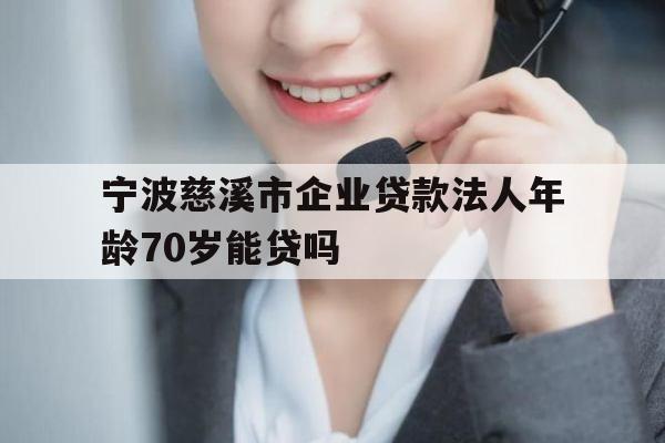 宁波慈溪市企业贷款法人年龄70岁能贷吗