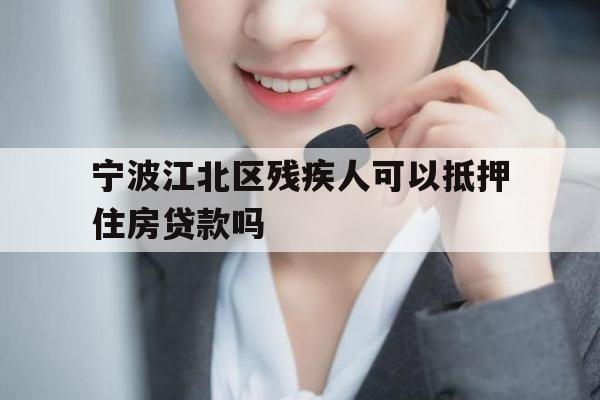 宁波江北区残疾人可以抵押住房贷款吗