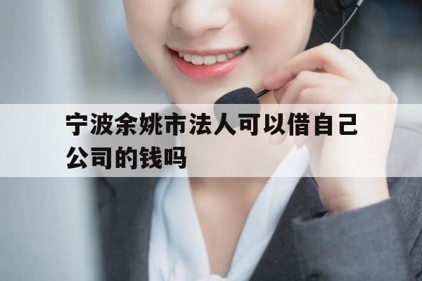 宁波余姚市法人可以借自己公司的钱吗