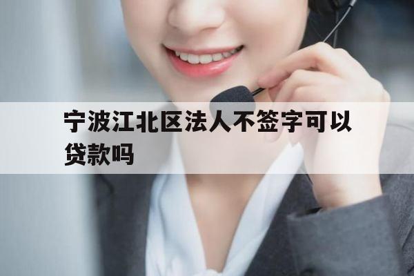 宁波江北区法人不签字可以贷款吗