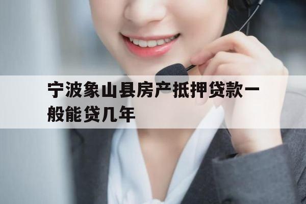 宁波象山县房产抵押贷款一般能贷几年