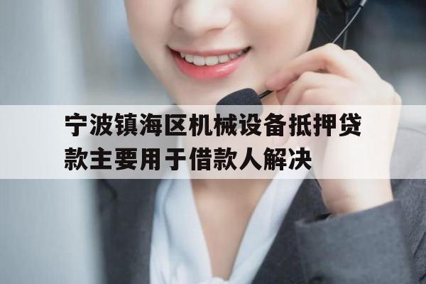 宁波镇海区机械设备抵押贷款主要用于借款人解决