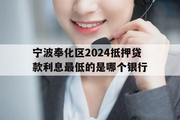 宁波奉化区2024抵押贷款利息最低的是哪个银行