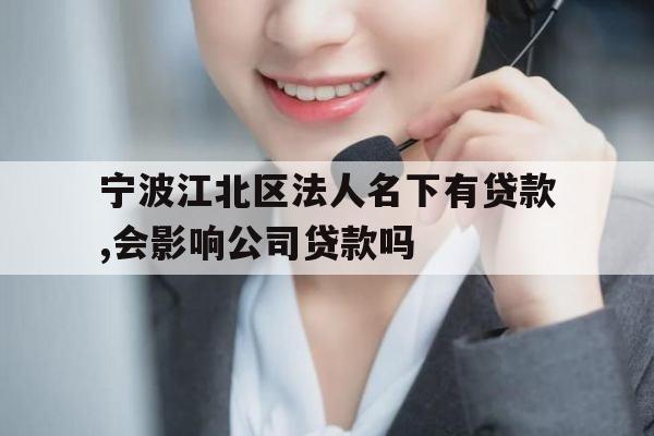 宁波江北区法人名下有贷款,会影响公司贷款吗