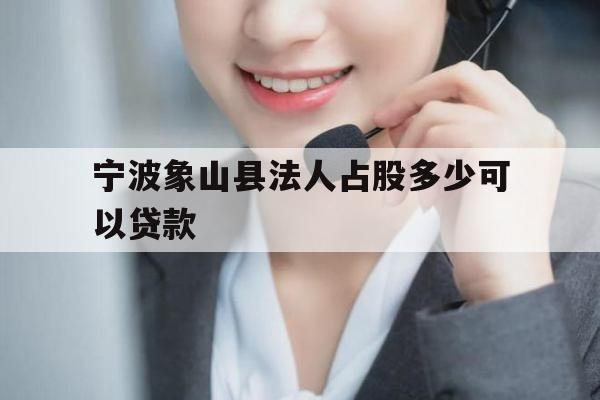 宁波象山县法人占股多少可以贷款