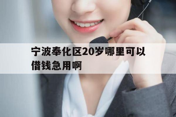 宁波奉化区20岁哪里可以借钱急用啊