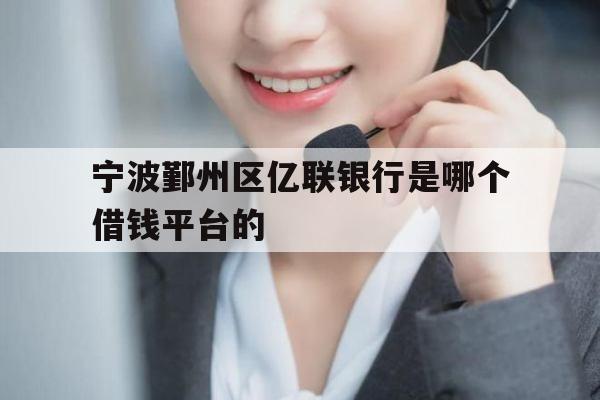 宁波鄞州区亿联银行是哪个借钱平台的