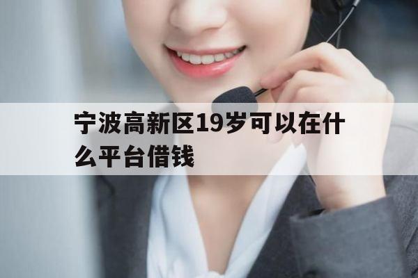 宁波高新区19岁可以在什么平台借钱
