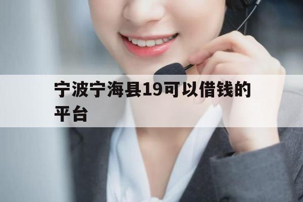 宁波宁海县19可以借钱的平台